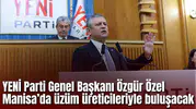 YENİ Parti Genel Başkanı Özgür Özel Manisa’da üzüm üreticileriyle buluşacak