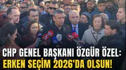 CHP GENEL BAŞKANI ÖZGÜR ÖZEL: ERKEN SEÇİM 2026'DA OLSUN!