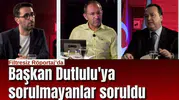 Başkan Dutlulu'ya sorulmayanlar soruldu