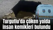 Turgutlu'da çöken yolda insan kemikleri bulundu