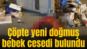Çöpte yeni doğmuş bebek cesedi bulundu