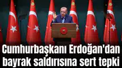 Cumhurbaşkanı Erdoğan'dan bayrak saldırısına sert tepki