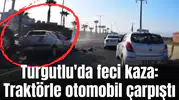 Turgutlu'da feci kaza: Traktörle otomobil çarpıştı