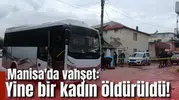Manisa'da vahşet: Yine bir kadın öldürüldü!