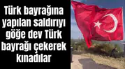 Türk bayrağına yapılan saldırıyı göğe dev Türk bayrağı çekerek kınadılar