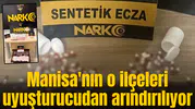 Manisa'nın o ilçeleri uyuşturucudan arındırılıyor