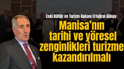 Eski Kültür ve Turizm Bakanı Ertuğrul Günay: Manisa’nın  tarihi ve yöresel zenginlikleri turizme kazandırılmalı