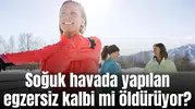 Soğuk havada yapılan egzersiz kalbi mi öldürüyor?