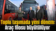 Toplu taşımada yeni dönem: Araç filosu büyütülüyor
