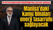AK Parti Grup Başkanvekili Yenişehirlioğlu’ndan yeni proje açıklaması: Manisa’daki kamu binaları enerji tasarrufu sağlayacak