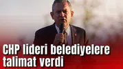 CHP lideri belediyelere talimat verdi