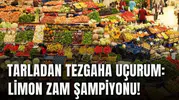 TARLADAN TEZGAHA UÇURUM: LİMON ZAM ŞAMPİYONU!
