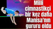 Milli cimnastikçi bir kez daha Manisa'nın gururu oldu