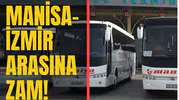 MANİSA-İZMİR ARASINA ZAM!
