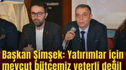 Başkan Şimşek :Yatırımlar için mevcut bütçemiz yeterli değil
