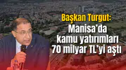 Başkan Turgut: Manisa’da kamu yatırımları 70 milyar TL’yi aştı