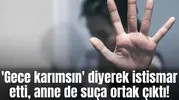 'Gece karımsın' diyerek istismar etti, anne de suça ortak çıktı!