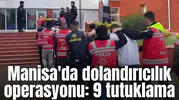 Manisa'da dolandırıcılık operasyonu: 9 tutuklama