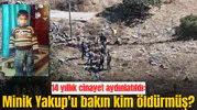 14 yıllık cinayet aydınlatıldı: Minik Yakup'u bakın kim öldürmüş?