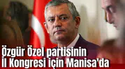Özgür Özel İl Kongresi için Manisa'da