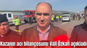 Kazanın acı bilançosunu Vali Özkan açıkladı