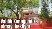 Valilik Konağı müze olmayı bekliyor