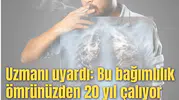 Uzmanı uyardı: Bu bağımlılık ömrünüzden 20 yıl çalıyor