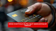 Kredi kartıyla altın alıp bozduranlar dikkat