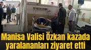 Manisa Valisi Özkan kazada yaralananları ziyaret etti