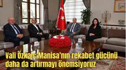 Vali Özkan: Manisa’nın rekabet gücünü daha da artırmayı önemsiyoruz
