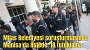Milas Belediyesi soruşturmasında Manisa da listede: 18 tutuklama