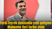 Ferdi Zeyrek davasında yeni gelişme