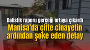 Manisa’da çifte cinayetin ardından şoke eden detay: Balistik raporu gerçeği ortaya çıkardı