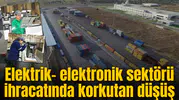 Elektrik- elektronik ihracatında korkutan düşüş