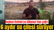 Başkan Dutlulu’ya Gülpınar’dan çağrı: 6 aydır su çilesi sürüyor