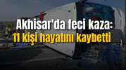 Akhisar'da feci kaza: 11 kişi hayatını kaybetti