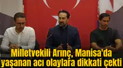 Milletvekili Arınç, Manisa'da yaşanan acı olaylara dikkati çekti