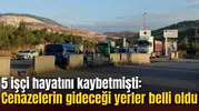 5 işçi hayatını kaybetmişti: Cenazelerin gideceği yerler belli oldu