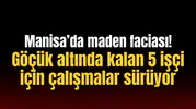 Manisa’da maden faciası! Göçük altında kalan 5 işçi için çalışmalar sürüyor