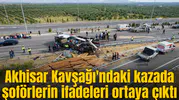 Akhisar Kavşağı'ndaki kazada şoförlerin ifadeleri ortaya çıktı