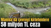 Manisa’da 9 ayda çevreyi kirletenlere 58 milyon TL ceza kesildi