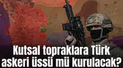 Kutsal topraklara Türk askeri üssü mü kurulacak?