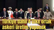 Türkiye dahil 4 ülke ortak askeri üretim yapacak
