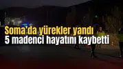 Soma’da yürekler yandı: 5 madenci hayatını kaybetti