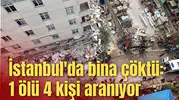 İstanbul'da bina çöktü: 1 ölü 4 kişi aranıyor
