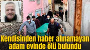 Kendisinden haber alınamayan adam evinde ölü bulundu