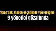 Soma’daki maden göçüğünde yeni gelişme: 9 yönetici gözaltında