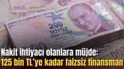 Nakit ihtiyacı olanlara müjde: 125 bin TL’ye kadar faizsiz finansman