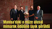 Manisa'daki o müze ulusal mimarlık ödülüne layık görüldü