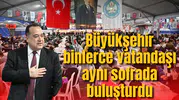 Büyükşehir binlerce vatandaşı aynı sofrada buluşturdu